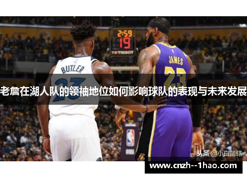 老詹在湖人队的领袖地位如何影响球队的表现与未来发展