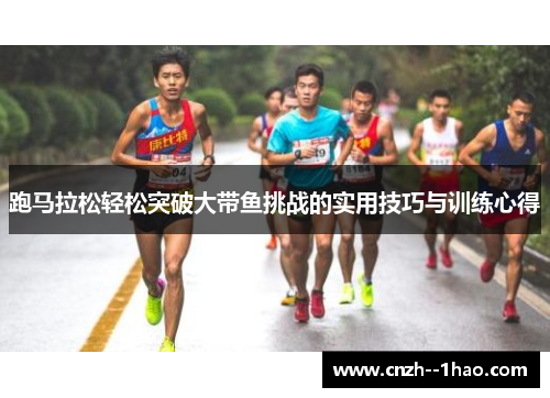 跑马拉松轻松突破大带鱼挑战的实用技巧与训练心得