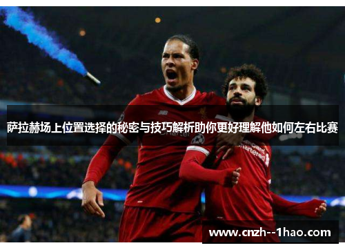 萨拉赫场上位置选择的秘密与技巧解析助你更好理解他如何左右比赛