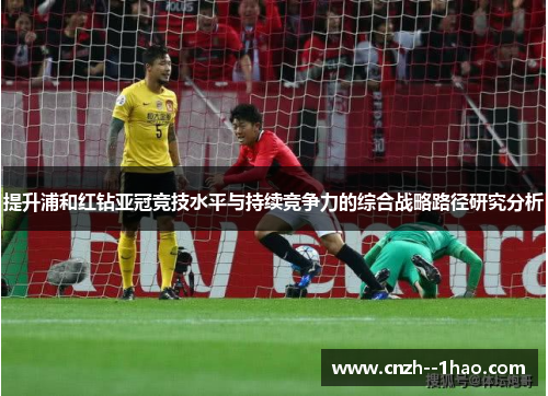 提升浦和红钻亚冠竞技水平与持续竞争力的综合战略路径研究分析