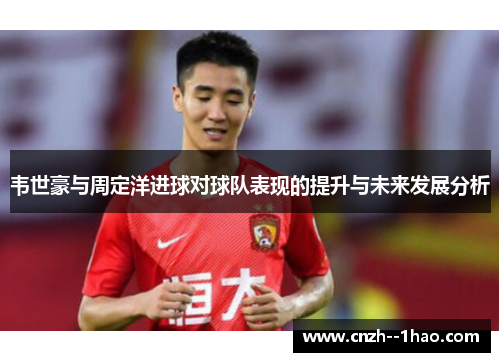 韦世豪与周定洋进球对球队表现的提升与未来发展分析