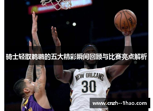 骑士轻取鹈鹕的五大精彩瞬间回顾与比赛亮点解析