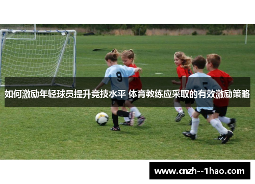 如何激励年轻球员提升竞技水平 体育教练应采取的有效激励策略