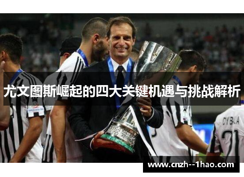 尤文图斯崛起的四大关键机遇与挑战解析