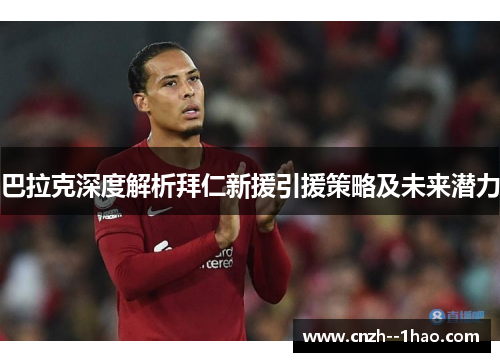 巴拉克深度解析拜仁新援引援策略及未来潜力