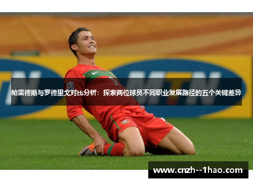 帕雷德斯与罗德里戈对比分析：探索两位球员不同职业发展路径的五个关键差异
