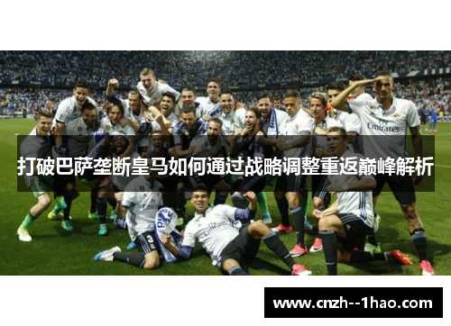 打破巴萨垄断皇马如何通过战略调整重返巅峰解析