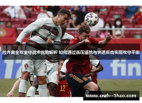 拉齐奥全攻全守战术优势解析 如何通过高压逼抢与快速反击实现攻守平衡 拉齐奥全攻全守战术优势解析 如何通过高压逼抢与快速反击实现攻守平衡