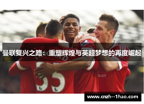 曼联复兴之路：重塑辉煌与英超梦想的再度崛起