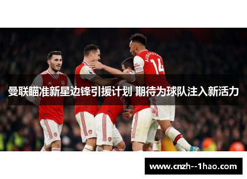 曼联瞄准新星边锋引援计划 期待为球队注入新活力