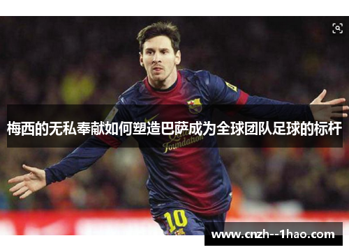 梅西的无私奉献如何塑造巴萨成为全球团队足球的标杆