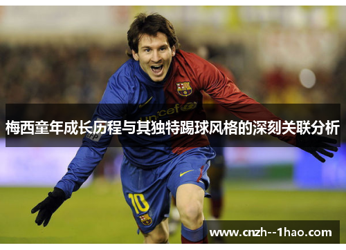 梅西童年成长历程与其独特踢球风格的深刻关联分析