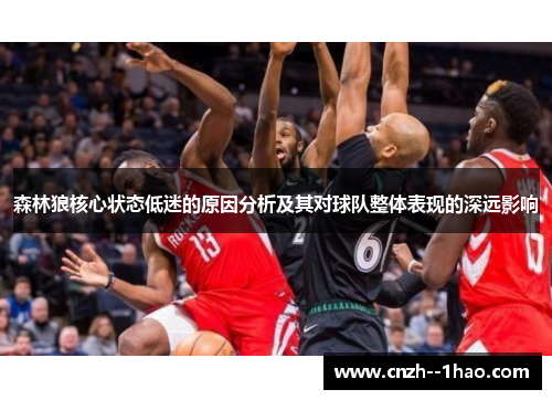 森林狼核心状态低迷的原因分析及其对球队整体表现的深远影响