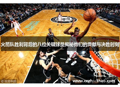 火箭队胜利背后的八位关键球员揭秘他们的贡献与决胜时刻 火箭队胜利背后的八位关键球员揭秘他们的贡献与决胜时刻