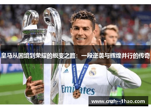 皇马从困境到荣耀的蜕变之路：一段逆袭与辉煌并行的传奇