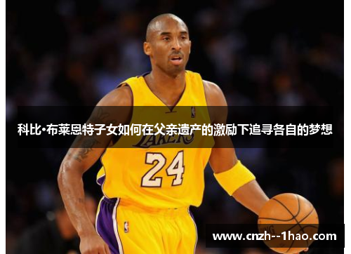 科比·布莱恩特子女如何在父亲遗产的激励下追寻各自的梦想 科比·布莱恩特子女如何在父亲遗产的激励下追寻各自的梦想