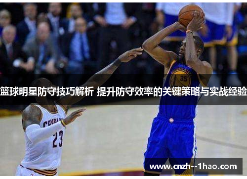篮球明星防守技巧解析 提升防守效率的关键策略与实战经验 篮球明星防守技巧解析 提升防守效率的关键策略与实战经验