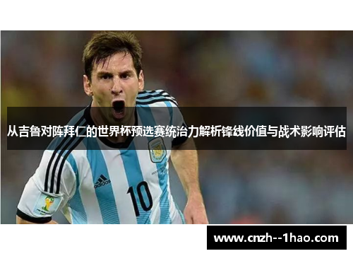 从吉鲁对阵拜仁的世界杯预选赛统治力解析锋线价值与战术影响评估 从吉鲁对阵拜仁的世界杯预选赛统治力解析锋线价值与战术影响评估