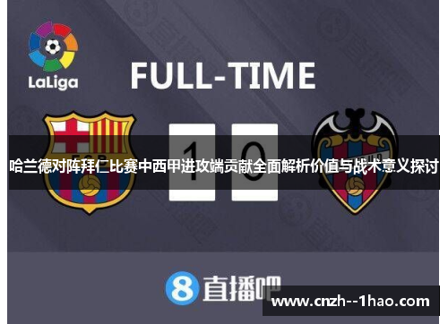 哈兰德对阵拜仁比赛中西甲进攻端贡献全面解析价值与战术意义探讨 哈兰德对阵拜仁比赛中西甲进攻端贡献全面解析价值与战术意义探讨