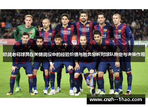 欧战老将球员在关键战役中的经验价值与胜负分析对球队稳定与决策作用 欧战老将球员在关键战役中的经验价值与胜负分析对球队稳定与决策作用