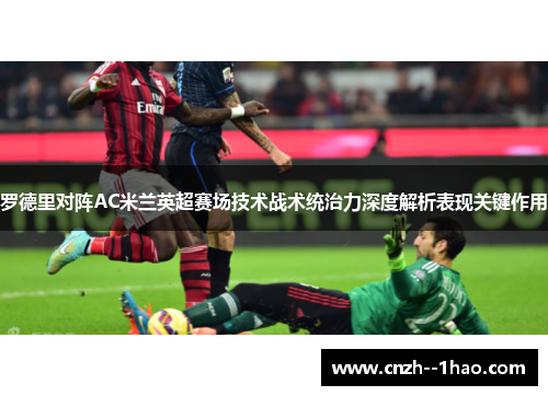 罗德里对阵AC米兰英超赛场技术战术统治力深度解析表现关键作用 罗德里对阵AC米兰英超赛场技术战术统治力深度解析表现关键作用