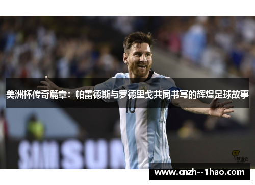 美洲杯传奇篇章:帕雷德斯与罗德里戈共同书写的辉煌足球故事 美洲杯传奇篇章:帕雷德斯与罗德里戈共同书写的辉煌足球故事