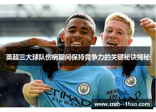 英超三大球队伤病期间保持竞争力的关键秘诀揭秘 英超三大球队伤病期间保持竞争力的关键秘诀揭秘