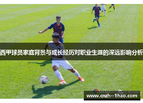 西甲球员家庭背景与成长经历对职业生涯的深远影响分析