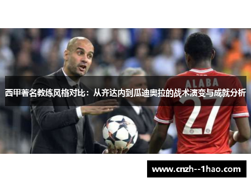 西甲著名教练风格对比:从齐达内到瓜迪奥拉的战术演变与成就分析 西甲著名教练风格对比:从齐达内到瓜迪奥拉的战术演变与成就分析