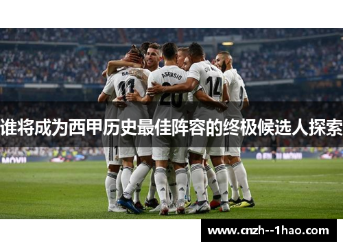 谁将成为西甲历史最佳阵容的终极候选人探索