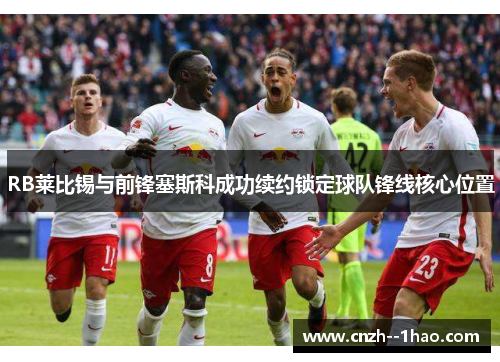 RB莱比锡与前锋塞斯科成功续约锁定球队锋线核心位置 RB莱比锡与前锋塞斯科成功续约锁定球队锋线核心位置