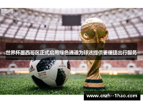 世界杯墨西哥区正式启用绿色通道为球迷提供更便捷出行服务 世界杯墨西哥区正式启用绿色通道为球迷提供更便捷出行服务