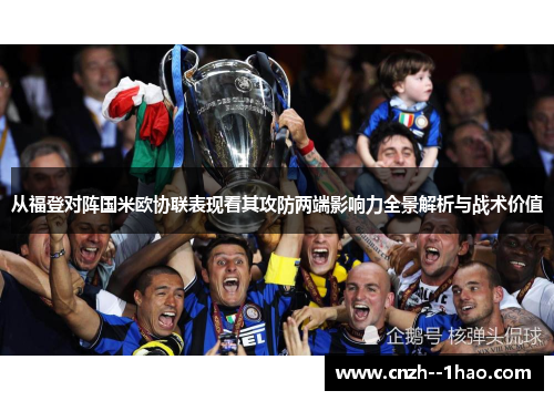 从福登对阵国米欧协联表现看其攻防两端影响力全景解析与战术价值 从福登对阵国米欧协联表现看其攻防两端影响力全景解析与战术价值