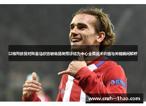 以格列兹曼对阵皇马欧协联临场发挥评估为中心全面战术价值与关键瞬间解析