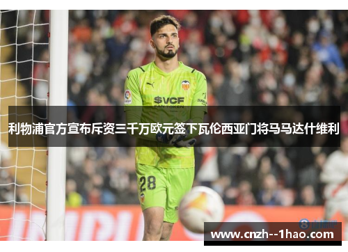利物浦官方宣布斥资三千万欧元签下瓦伦西亚门将马马达什维利 利物浦官方宣布斥资三千万欧元签下瓦伦西亚门将马马达什维利