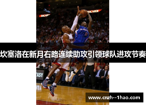 坎塞洛在新月右路连续助攻引领球队进攻节奏 坎塞洛在新月右路连续助攻引领球队进攻节奏