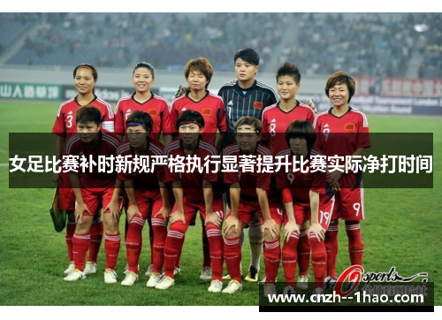 女足比赛补时新规严格执行显著提升比赛实际净打时间