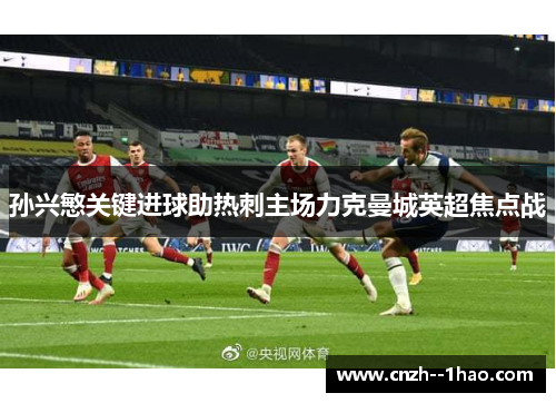 孙兴慜关键进球助热刺主场力克曼城英超焦点战