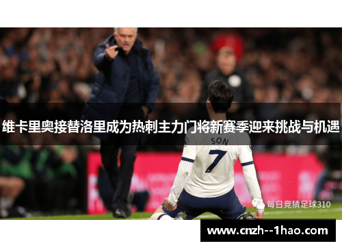 维卡里奥接替洛里成为热刺主力门将新赛季迎来挑战与机遇