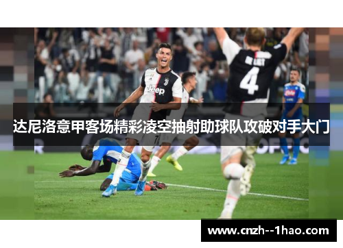 达尼洛意甲客场精彩凌空抽射助球队攻破对手大门