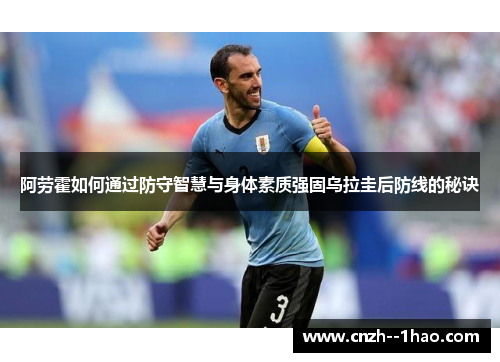 阿劳霍如何通过防守智慧与身体素质强固乌拉圭后防线的秘诀