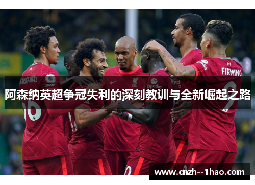 阿森纳英超争冠失利的深刻教训与全新崛起之路
