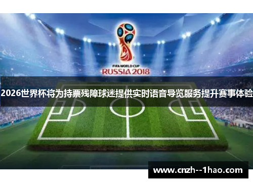 2026世界杯将为持票残障球迷提供实时语音导览服务提升赛事体验