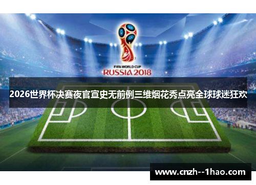 2026世界杯决赛夜官宣史无前例三维烟花秀点亮全球球迷狂欢 2026世界杯决赛夜官宣史无前例三维烟花秀点亮全球球迷狂欢