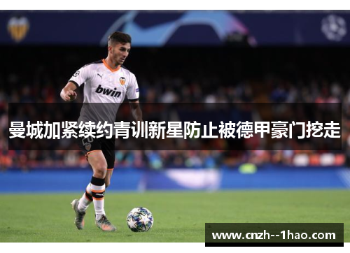 曼城加紧续约青训新星防止被德甲豪门挖走