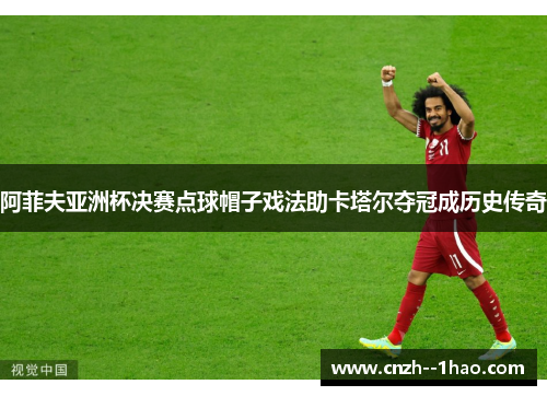 阿菲夫亚洲杯决赛点球帽子戏法助卡塔尔夺冠成历史传奇